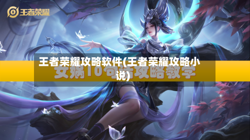 王者荣耀攻略软件(王者荣耀攻略小说)
