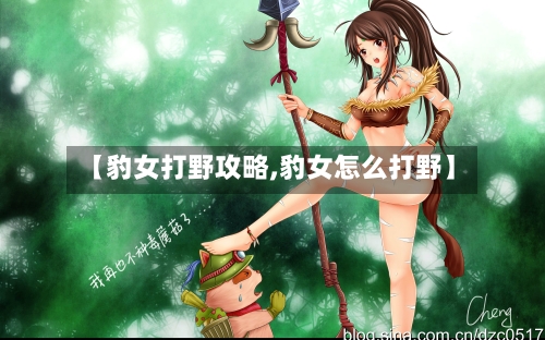 【豹女打野攻略,豹女怎么打野】