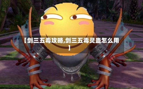 【剑三五毒攻略,剑三五毒灵蛊怎么用】