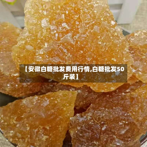 【安徽白糖批发费用行情,白糖批发50斤装】-第2张图片