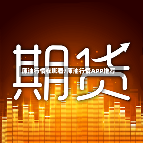 原油行情在哪看/原油行情APP推荐