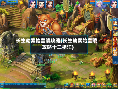 长生劫秦始皇陵攻略(长生劫秦始皇陵攻略十二相汇)-第3张图片