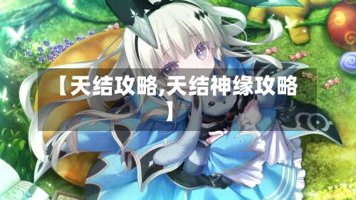 【天结攻略,天结神缘攻略】-第2张图片