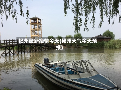 杨州最新疫情今天(杨州天气今天预报)-第2张图片