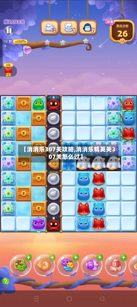 【消消乐307关攻略,消消乐精英关307关怎么过】-第2张图片
