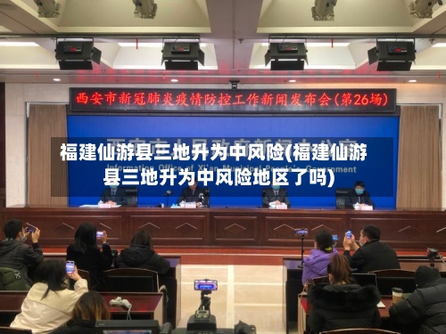 福建仙游县三地升为中风险(福建仙游县三地升为中风险地区了吗)-第3张图片