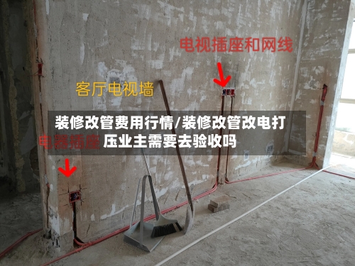 装修改管费用行情/装修改管改电打压业主需要去验收吗-第2张图片