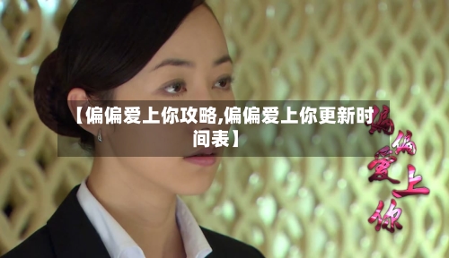 【偏偏爱上你攻略,偏偏爱上你更新时间表】-第3张图片