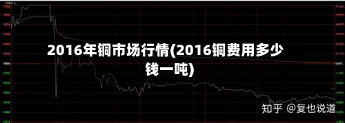 2016年铜市场行情(2016铜费用多少钱一吨)-第3张图片