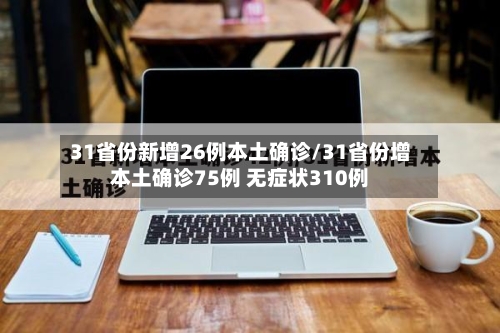 31省份新增26例本土确诊/31省份增本土确诊75例 无症状310例-第2张图片