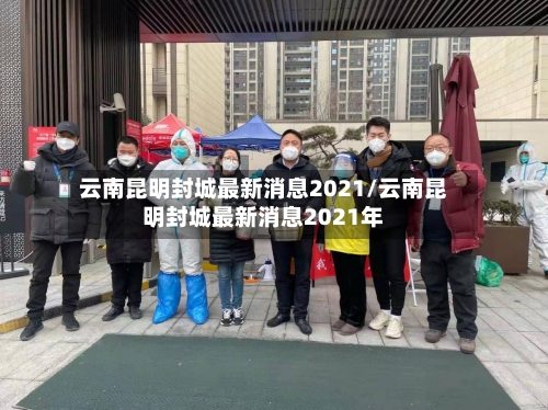 云南昆明封城最新消息2021/云南昆明封城最新消息2021年-第2张图片
