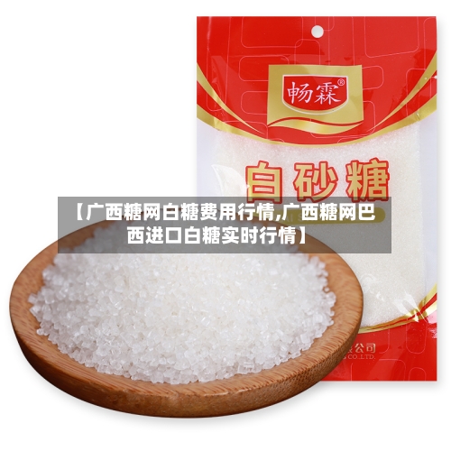 【广西糖网白糖费用行情,广西糖网巴西进口白糖实时行情】