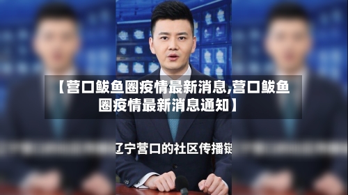 【营口鲅鱼圈疫情最新消息,营口鲅鱼圈疫情最新消息通知】