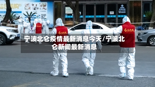 宁波北仑疫情最新消息今天/宁波北仑新闻最新消息-第2张图片