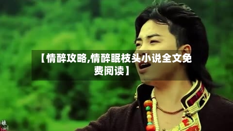 【情醉攻略,情醉眠枝头小说全文免费阅读】-第2张图片