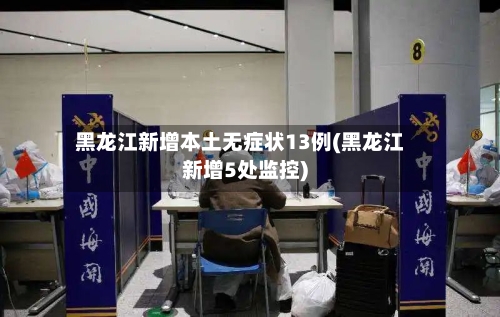 黑龙江新增本土无症状13例(黑龙江新增5处监控)