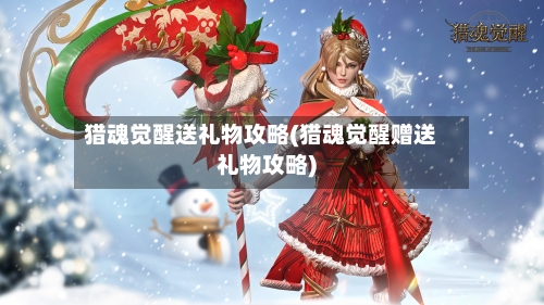 猎魂觉醒送礼物攻略(猎魂觉醒赠送礼物攻略)