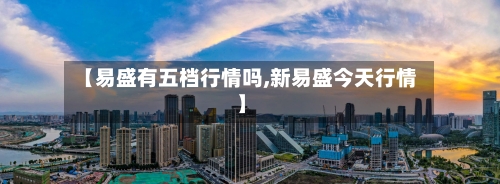 【易盛有五档行情吗,新易盛今天行情】-第2张图片