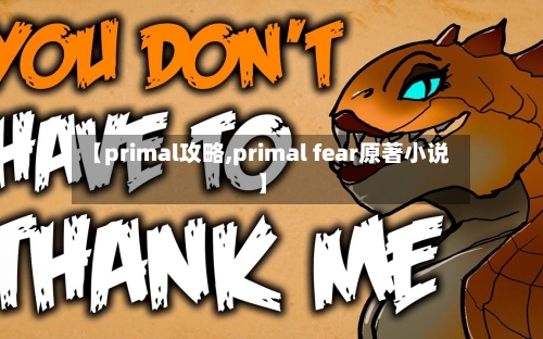 【primal攻略,primal fear原著小说】