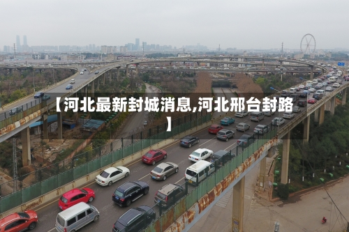 【河北最新封城消息,河北邢台封路】