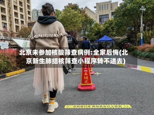 北京未参加核酸筛查病例:全家后悔(北京新生肺结核筛查小程序转不进去)