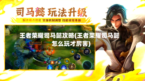 王者荣耀司马懿攻略(王者荣耀司马懿怎么玩才厉害)