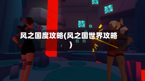 风之国度攻略(风之国世界攻略)-第2张图片
