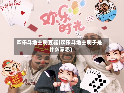 欢乐斗地主刷豆器(欢乐斗地主刷子是什么意思)-第3张图片