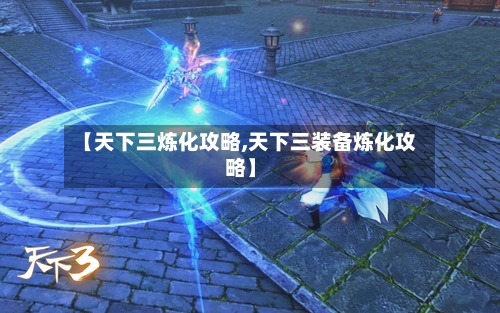 【天下三炼化攻略,天下三装备炼化攻略】