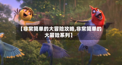 【非常简单的大冒险攻略,非常简单的大冒险系列】-第2张图片