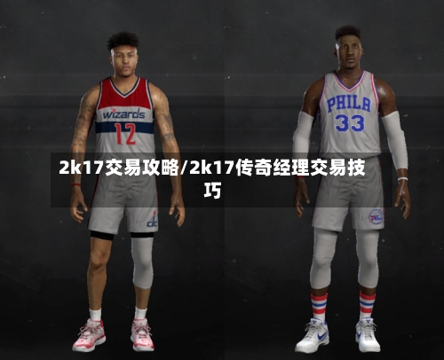 2k17交易攻略/2k17传奇经理交易技巧-第2张图片