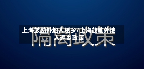 上海鼓励外地人返乡/上海鼓励外地人返乡政策-第3张图片