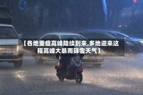 【各地重症高峰陆续到来,多地迎来这程高峰大暴雨降雪天气】-第2张图片