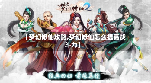 【梦幻修仙攻略,梦幻修仙怎么提高战斗力】