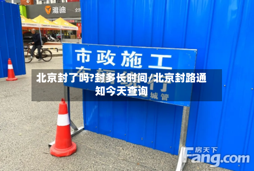 北京封了吗?封多长时间/北京封路通知今天查询-第2张图片