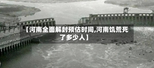 【河南全面解封预估时间,河南饥荒死了多少人】