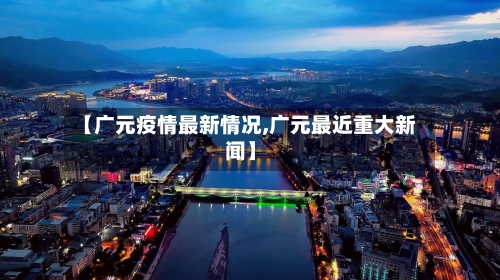 【广元疫情最新情况,广元最近重大新闻】-第2张图片