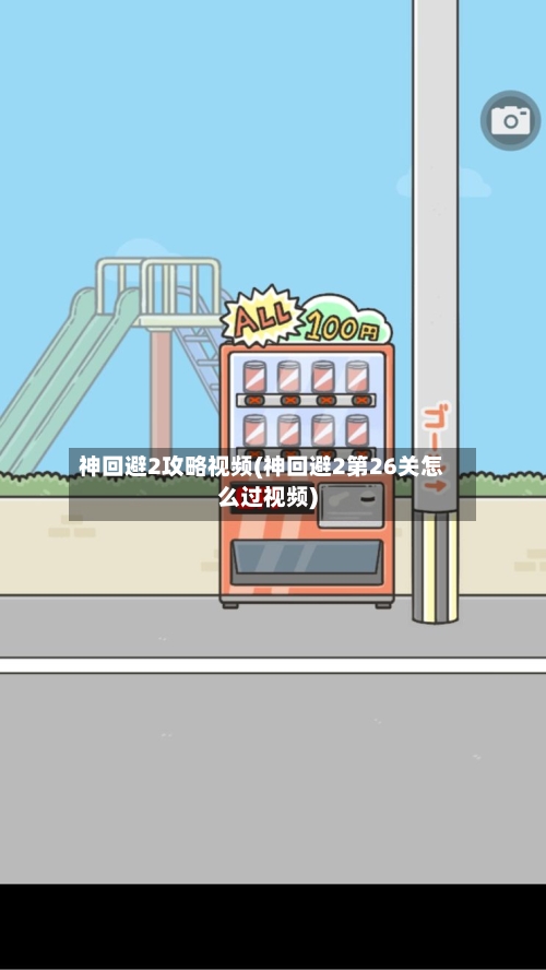 神回避2攻略视频(神回避2第26关怎么过视频)