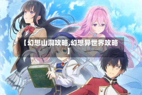 【幻想山洞攻略,幻想异世界攻略】
