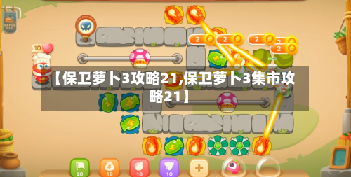 【保卫萝卜3攻略21,保卫萝卜3集市攻略21】