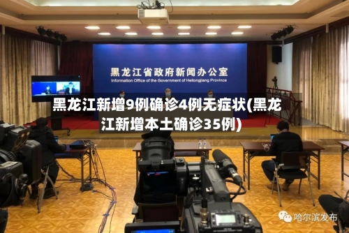 黑龙江新增9例确诊4例无症状(黑龙江新增本土确诊35例)