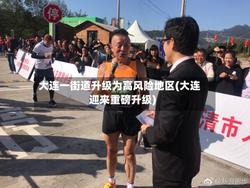 大连一街道升级为高风险地区(大连迎来重磅升级)