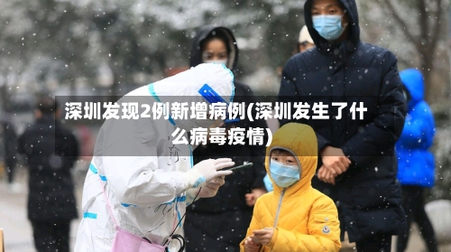 深圳发现2例新增病例(深圳发生了什么病毒疫情)-第2张图片