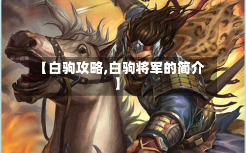 【白驹攻略,白驹将军的简介】-第3张图片