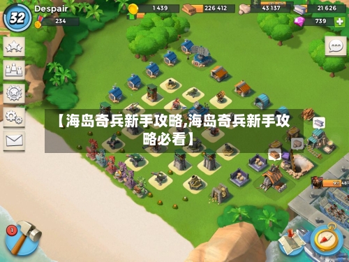 【海岛奇兵新手攻略,海岛奇兵新手攻略必看】