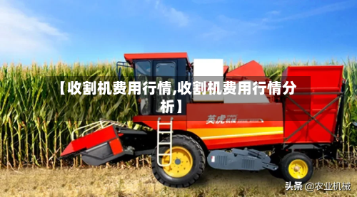 【收割机费用行情,收割机费用行情分析】