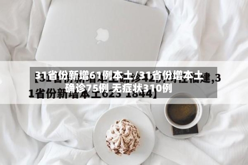 31省份新增61例本土/31省份增本土确诊75例 无症状310例-第2张图片