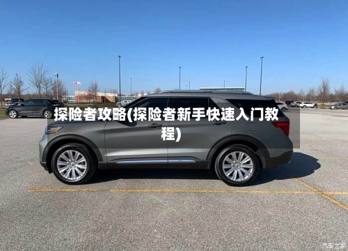 探险者攻略(探险者新手快速入门教程)-第2张图片