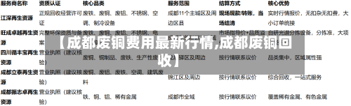【成都废铜费用最新行情,成都废铜回收】