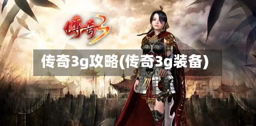 传奇3g攻略(传奇3g装备)